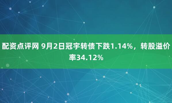 配资点评网 9月2日冠宇转债下跌1.14%，转股溢价率34.12%