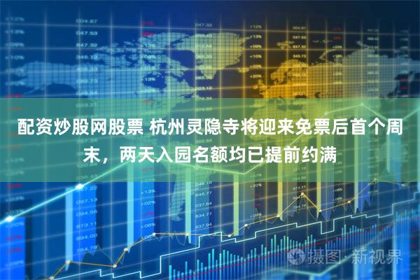 配资炒股网股票 杭州灵隐寺将迎来免票后首个周末，两天入园名额均已提前约满