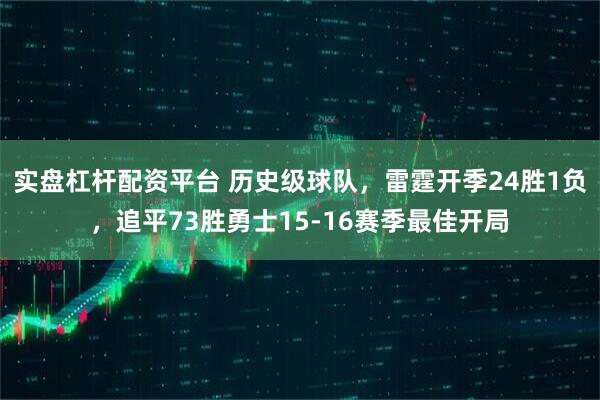 实盘杠杆配资平台 历史级球队，雷霆开季24胜1负，追平73胜勇士15-16赛季最佳开局