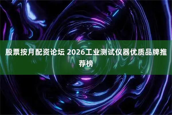 股票按月配资论坛 2026工业测试仪器优质品牌推荐榜