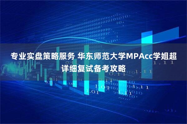 专业实盘策略服务 华东师范大学MPAcc学姐超详细复试备考攻略