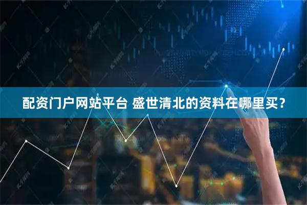 配资门户网站平台 盛世清北的资料在哪里买？