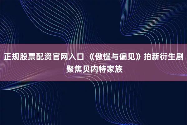 正规股票配资官网入口 《傲慢与偏见》拍新衍生剧 聚焦贝内特家族