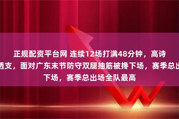 正规配资平台网 连续12场打满48分钟，高诗岩膝盖严重透支，面对广东末节防守双腿抽筋被搀下场，赛季总出场全队最高