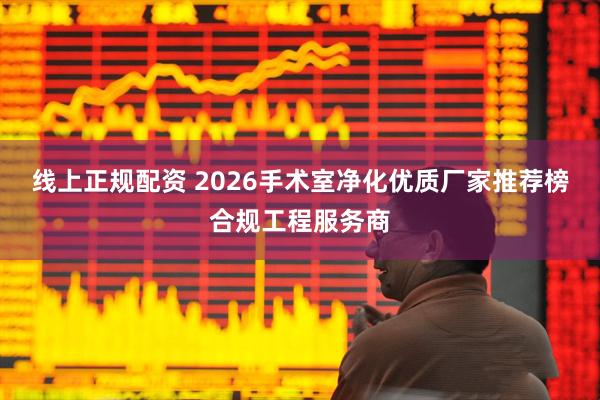 线上正规配资 2026手术室净化优质厂家推荐榜合规工程服务商