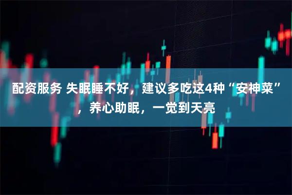 配资服务 失眠睡不好,建议多吃这4种“安神菜”,养心助眠,一觉到天亮