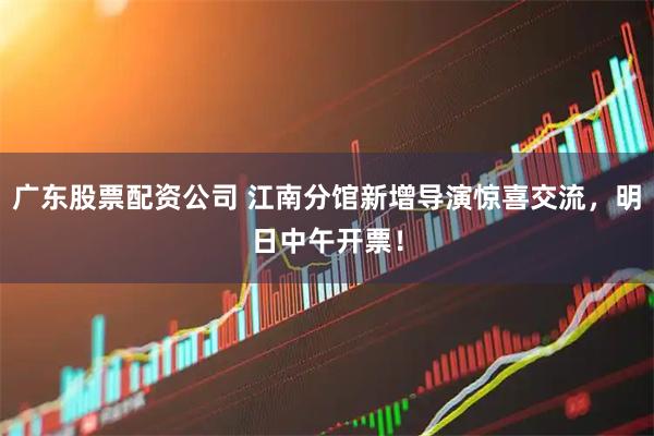 广东股票配资公司 江南分馆新增导演惊喜交流,明日中午开票!