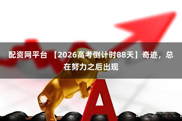 配资网平台 【2026高考倒计时88天】奇迹,总在努力之后出现