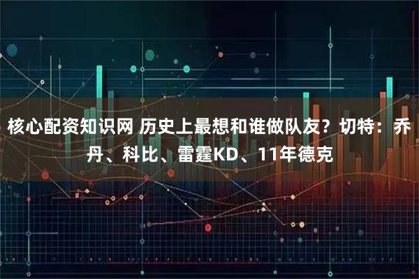 核心配资知识网 历史上最想和谁做队友？切特：乔丹、科比、雷霆KD、11年德克